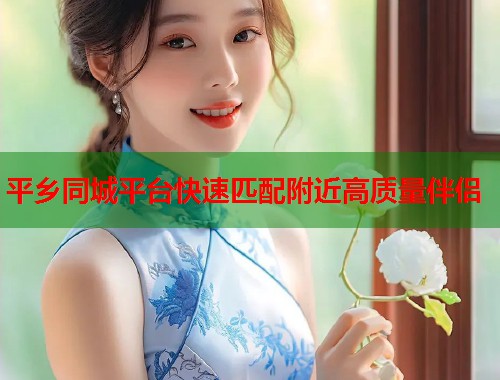 平乡同城平台快速匹配附近高质量伴侣  第1张