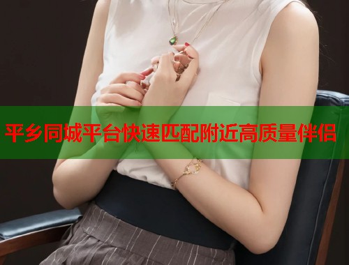 平乡同城平台快速匹配附近高质量伴侣  第2张