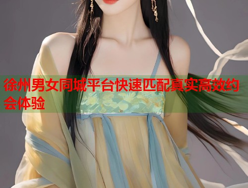 徐州男女同城平台快速匹配真实高效约会体验  第1张