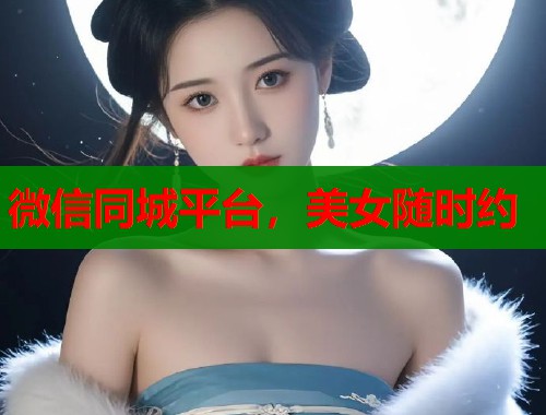 微信同城平台，美女随时约  第1张