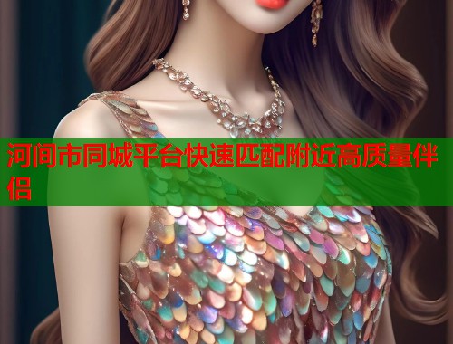 河间市同城平台快速匹配附近高质量伴侣  第1张