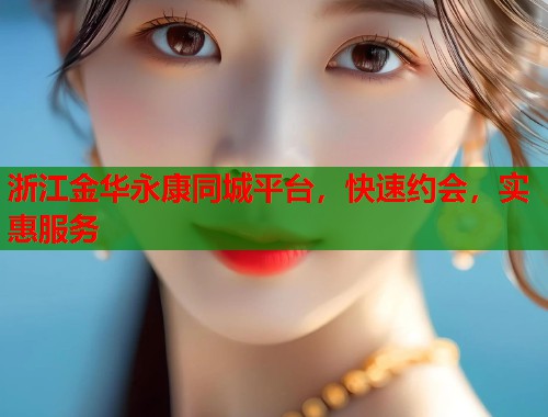 浙江金华永康同城平台，快速约会，实惠服务  第1张