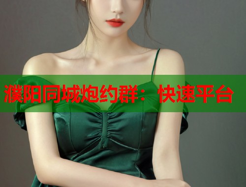 濮阳同城炮约群：快速平台  第1张