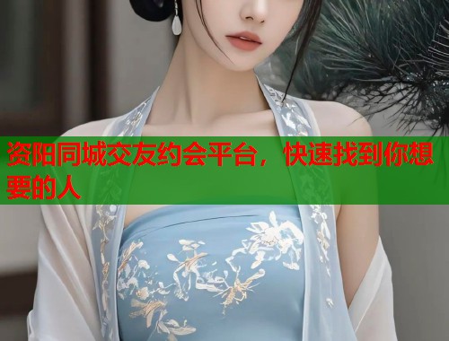 资阳同城交友约会平台，快速找到你想要的人  第1张