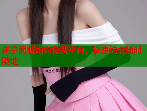 遂宁同城炮约免费平台，快速约会随时随地  第2张
