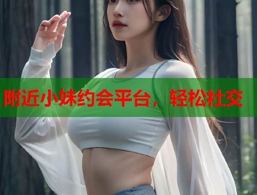 附近小妹约会平台，轻松社交  第1张
