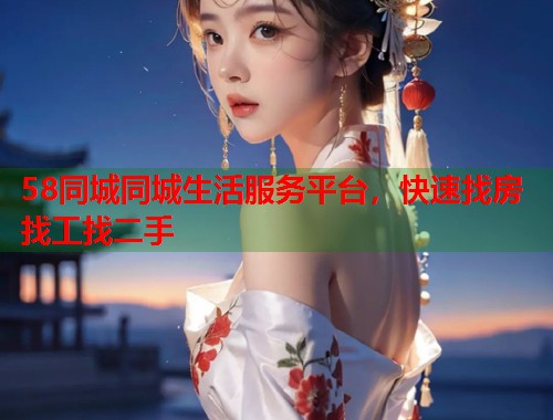 58同城同城生活服务平台，快速找房找工找二手  第1张