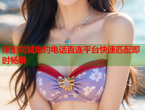 保定同城炮约电话直连平台快速匹配即时畅聊  第1张