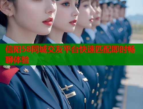 信阳58同城交友平台快速匹配即时畅聊体验  第1张