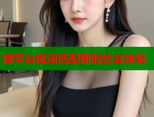 倾平台极速匹配即时约会体验  第1张