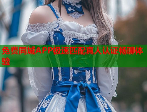 免费同城APP极速匹配真人认证畅聊体验  第1张
