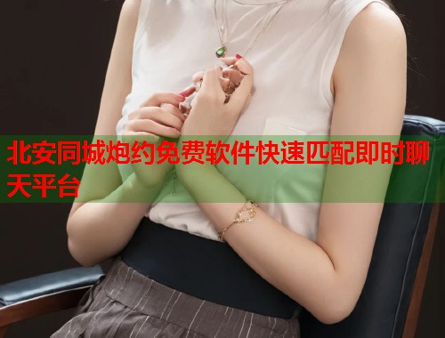 北安同城炮约免费软件快速匹配即时聊天平台  第1张