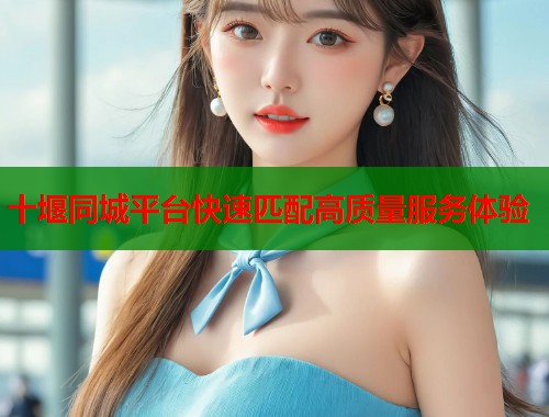 十堰同城平台快速匹配高质量服务体验  第1张