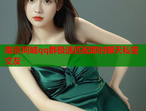 南京同城qq群极速匹配即时聊天私密交友  第1张