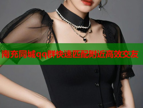 南充同城qq群快速匹配附近高效交友  第1张