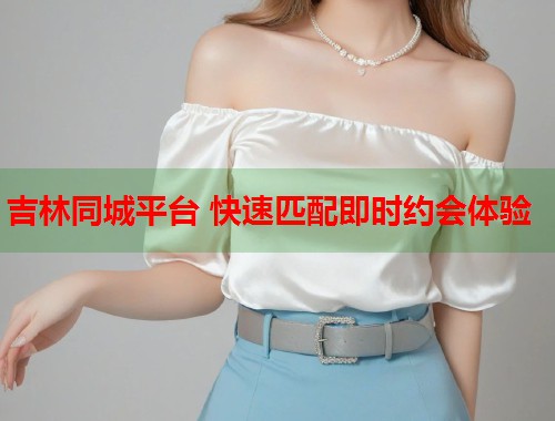 吉林同城平台 快速匹配即时约会体验  第1张