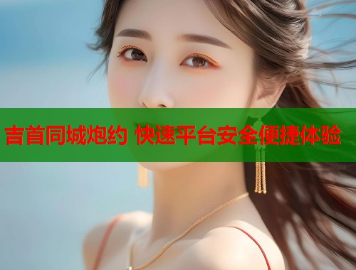 吉首同城炮约 快速平台安全便捷体验  第2张