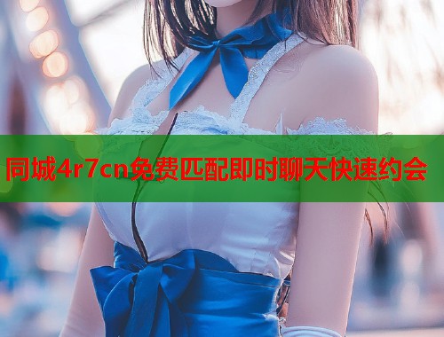 同城4r7cn免费匹配即时聊天快速约会  第1张