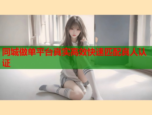 同城做单平台真实高效快速匹配真人认证  第2张