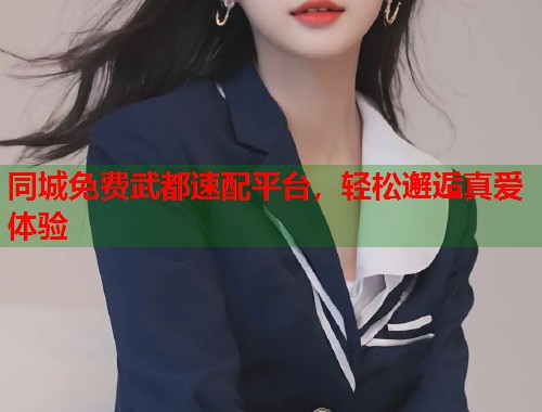 同城免费武都速配平台，轻松邂逅真爱体验  第2张