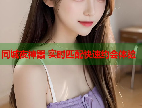 同城夜神器 实时匹配快速约会体验  第1张