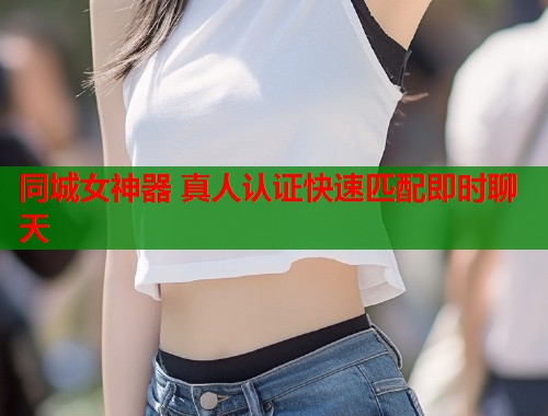 同城女神器 真人认证快速匹配即时聊天  第1张