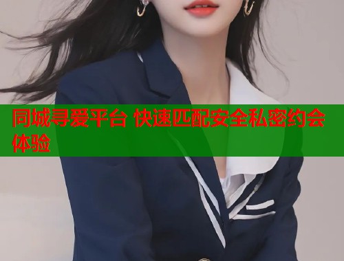 同城寻爱平台 快速匹配安全私密约会体验  第1张