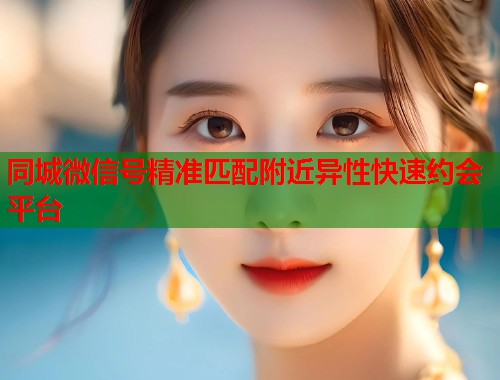 同城微信号精准匹配附近异性快速约会平台  第1张