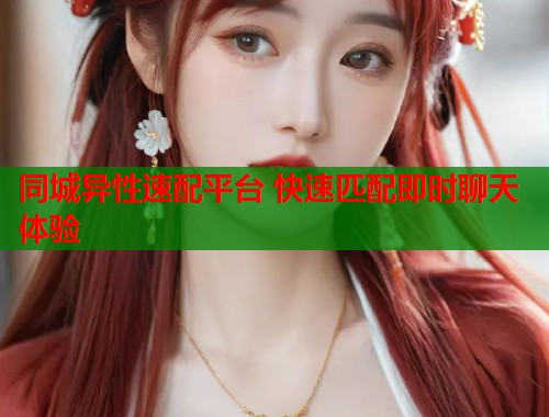 同城异性速配平台 快速匹配即时聊天体验  第1张