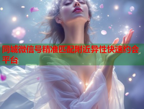 同城微信号精准匹配附近异性快速约会平台  第2张