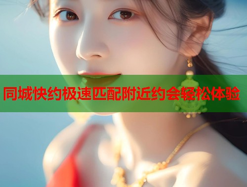 同城快约极速匹配附近约会轻松体验  第1张