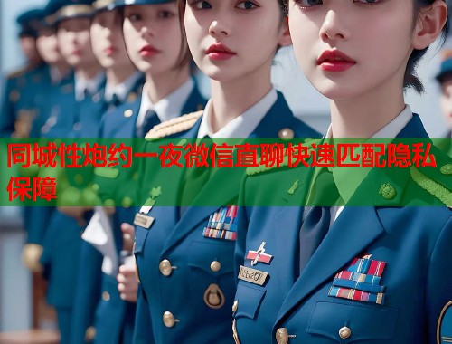 同城性炮约一夜微信直聊快速匹配隐私保障  第1张