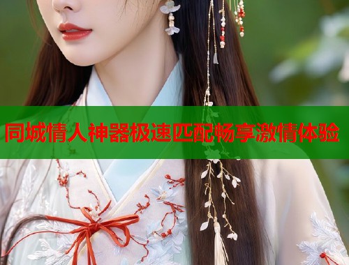 同城情人神器极速匹配畅享激情体验  第1张