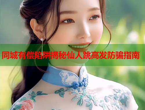 同城有偿陷阱揭秘仙人跳高发防骗指南  第1张
