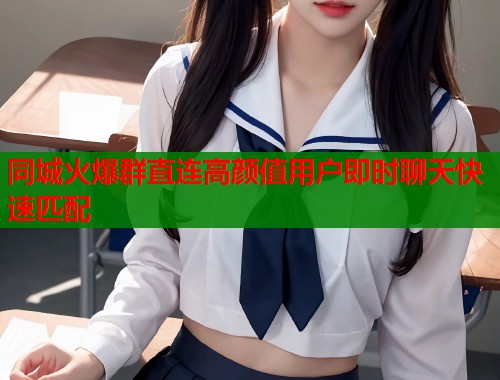 同城火爆群直连高颜值用户即时聊天快速匹配  第2张