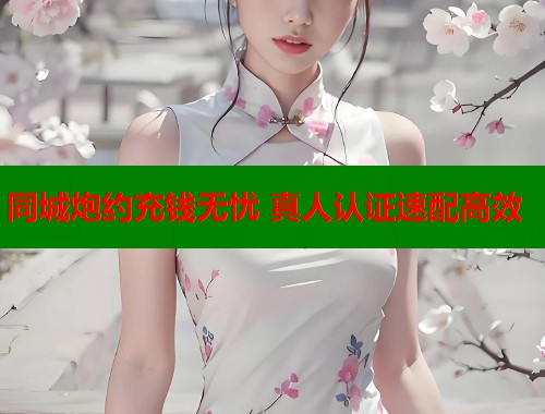 同城炮约充钱无忧 真人认证速配高效  第1张