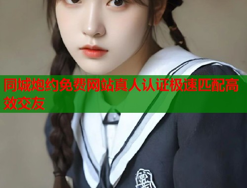 同城炮约免费网站真人认证极速匹配高效交友  第1张