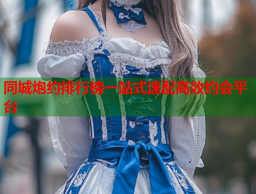 同城炮约排行榜一站式速配高效约会平台  第2张