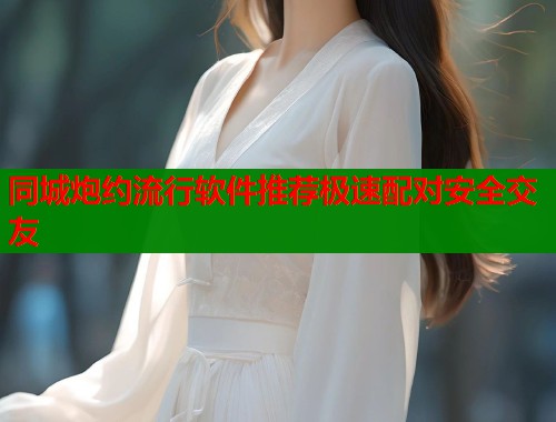 同城炮约流行软件推荐极速配对安全交友  第2张