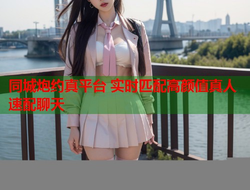 同城炮约真平台 实时匹配高颜值真人速配聊天  第1张
