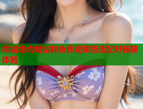 同城炮约网站群免费视频极速配对畅聊体验  第1张