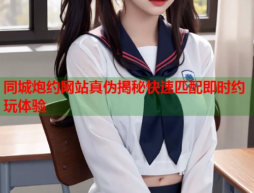 同城炮约网站真伪揭秘快速匹配即时约玩体验  第1张