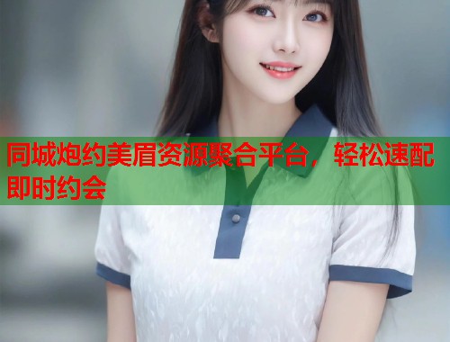 同城炮约美眉资源聚合平台，轻松速配即时约会  第1张