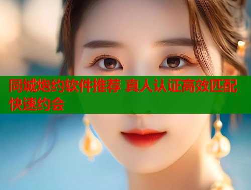 同城炮约软件推荐 真人认证高效匹配快速约会  第1张
