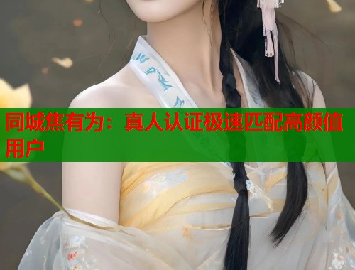 同城焦有为：真人认证极速匹配高颜值用户  第2张