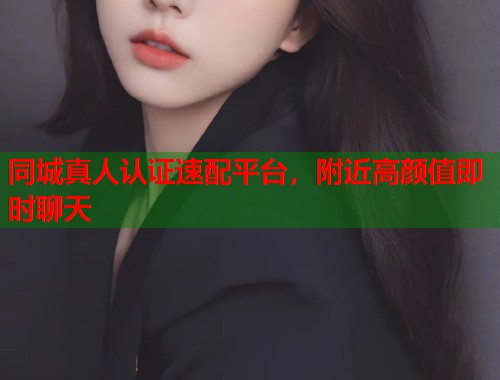 同城真人认证速配平台，附近高颜值即时聊天  第1张