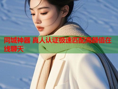 同城神器 真人认证极速匹配高颜值在线聊天  第1张