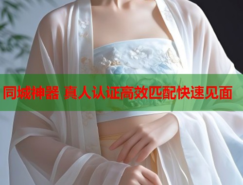 同城神器 真人认证高效匹配快速见面  第1张