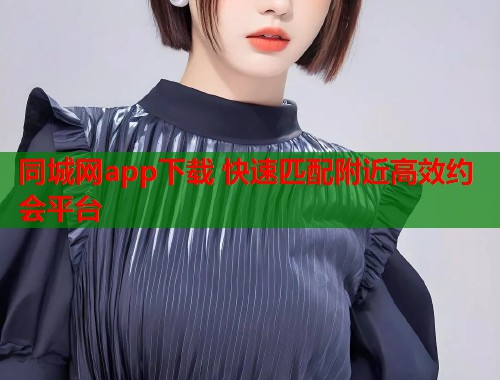 同城网app下载 快速匹配附近高效约会平台  第1张