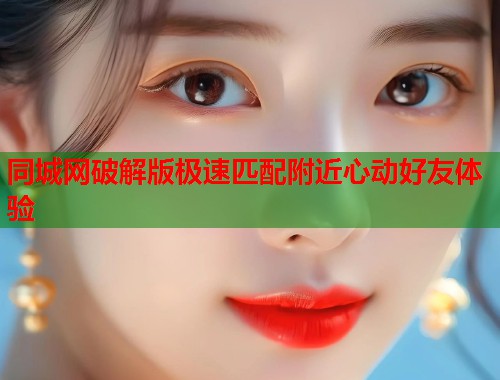 同城网破解版极速匹配附近心动好友体验  第1张